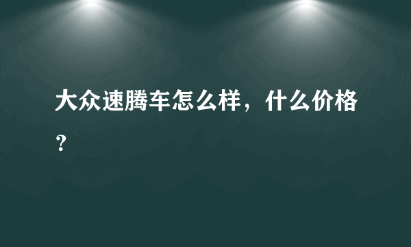 大众速腾车怎么样，什么价格？