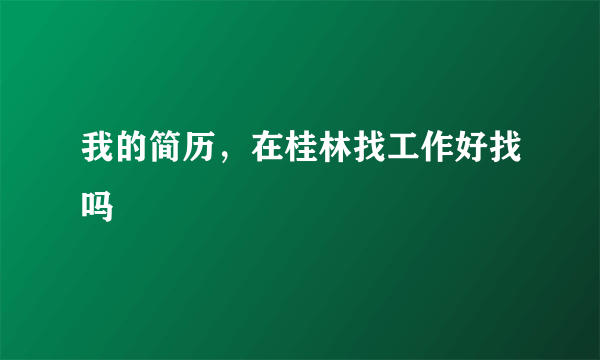 我的简历，在桂林找工作好找吗