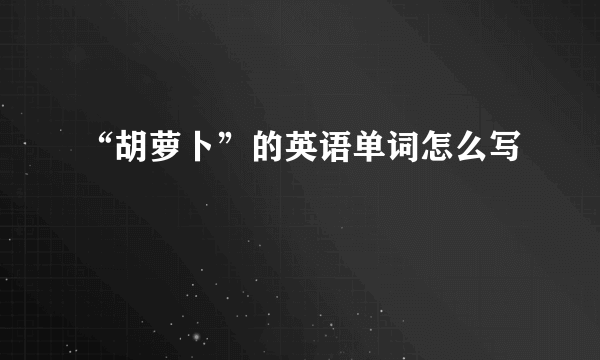 “胡萝卜”的英语单词怎么写