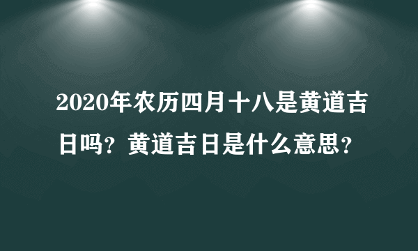 2020年农历四月十八是黄道吉日吗？黄道吉日是什么意思？