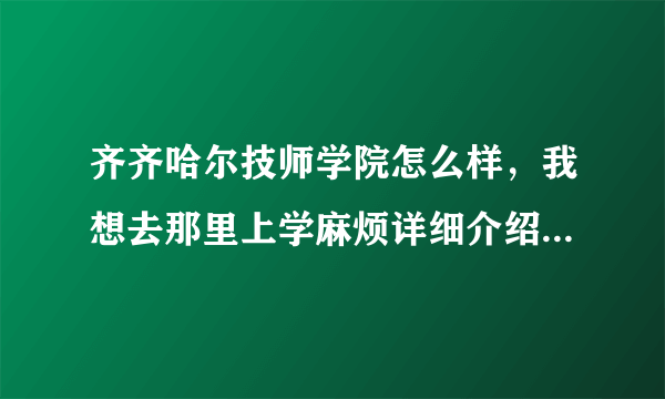 齐齐哈尔技师学院怎么样，我想去那里上学麻烦详细介绍一下谢谢？