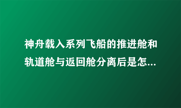 神舟载入系列飞船的推进舱和轨道舱与返回舱分离后是怎么处理的?包括具体时间）