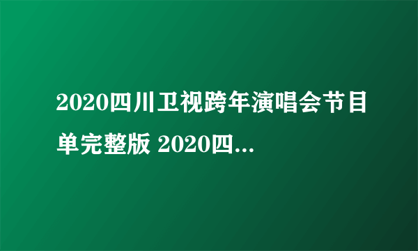 2020四川卫视跨年演唱会节目单完整版 2020四川卫视跨年演唱会明星嘉宾