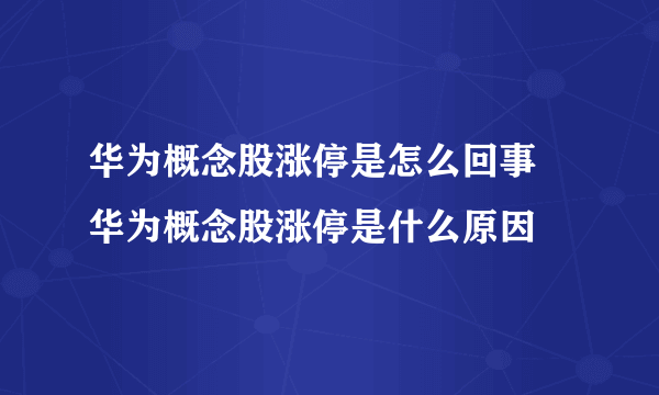 华为概念股涨停是怎么回事 华为概念股涨停是什么原因