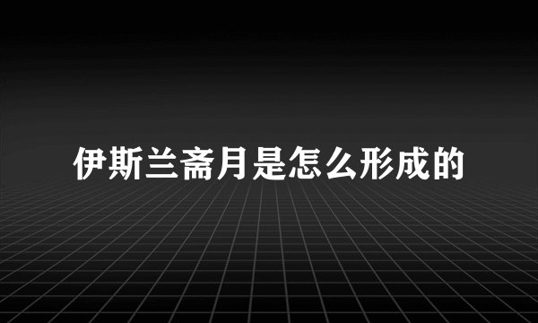 伊斯兰斋月是怎么形成的