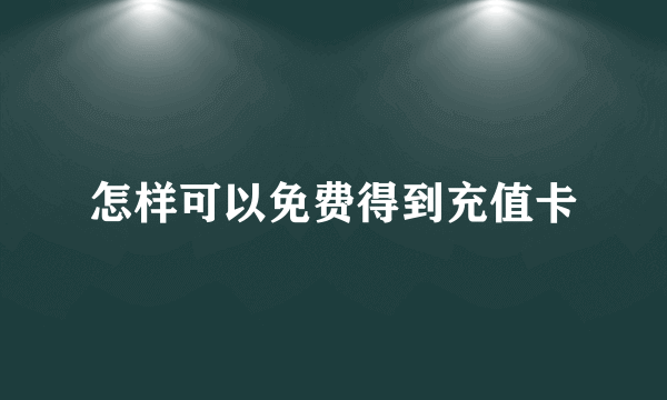 怎样可以免费得到充值卡