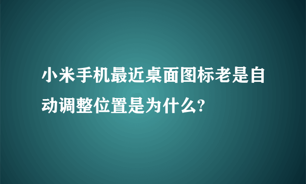 小米手机最近桌面图标老是自动调整位置是为什么?