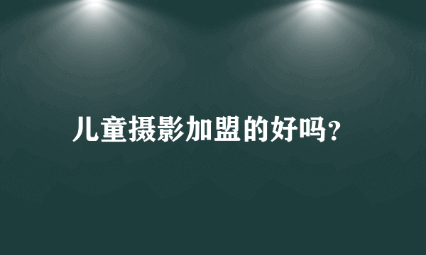 儿童摄影加盟的好吗？