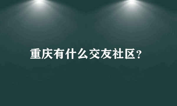 重庆有什么交友社区？