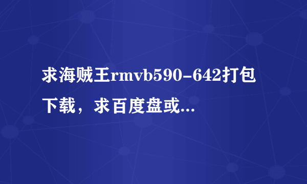 求海贼王rmvb590-642打包下载，求百度盘或360盘连接，谢谢