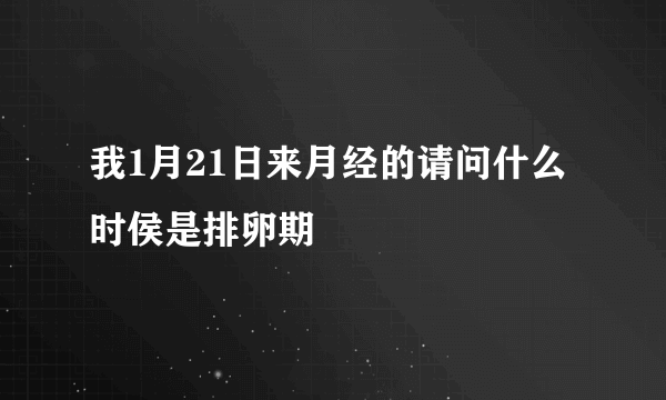 我1月21日来月经的请问什么时侯是排卵期