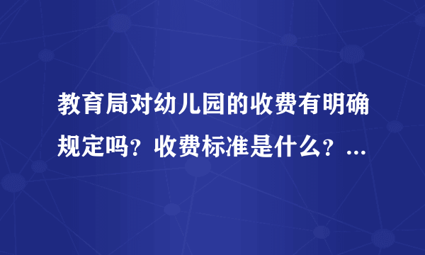 教育局对幼儿园的收费有明确规定吗？收费标准是什么？超过多少属于乱收费？