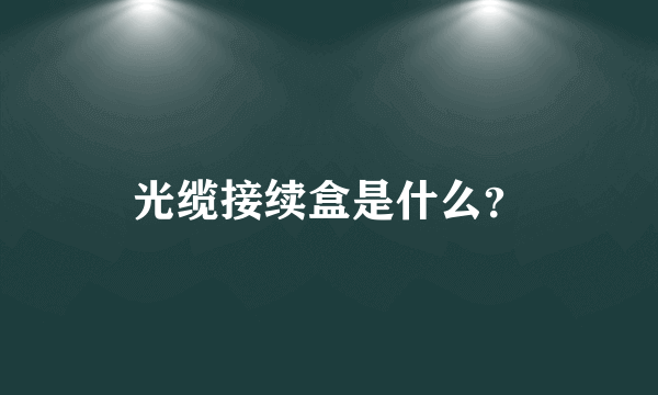 光缆接续盒是什么？