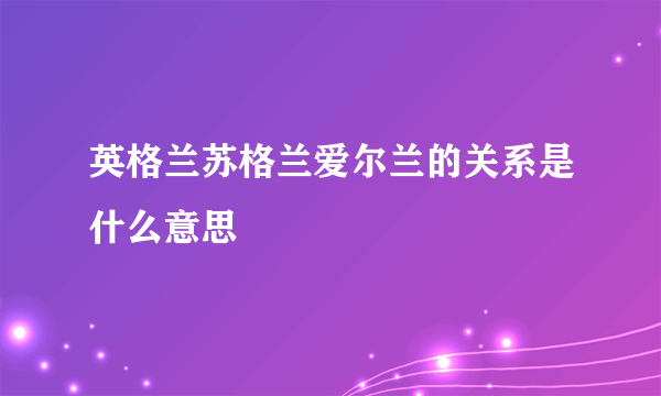 英格兰苏格兰爱尔兰的关系是什么意思