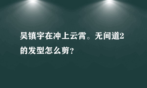 吴镇宇在冲上云霄。无间道2的发型怎么剪？