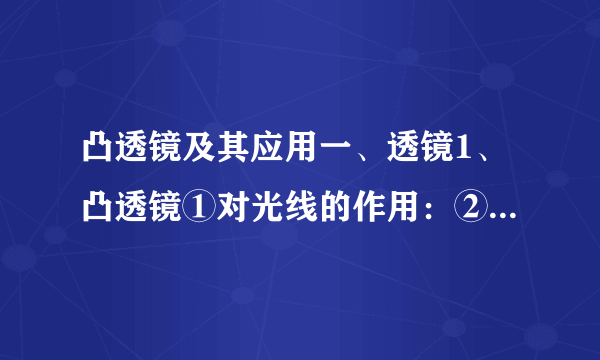 凸透镜及其应用一、透镜1、凸透镜①对光线的作用：②焦点：③焦距：④三条特殊光线2、凹透镜对光的作用：二、凸透镜成像规律1、u>2f: 像，应用：2、u=2f: 像.3、f4、u=f: 像. 5、u三、眼睛1、近视眼： 矫正方法： .2、远视眼： 矫正方法：四、显微镜1、构造：2、原理：五、望远镜1、构造：2、原理：