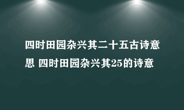 四时田园杂兴其二十五古诗意思 四时田园杂兴其25的诗意