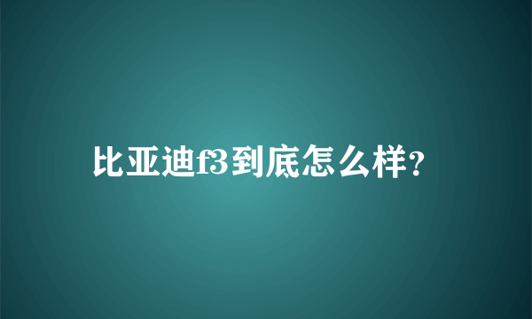 比亚迪f3到底怎么样？