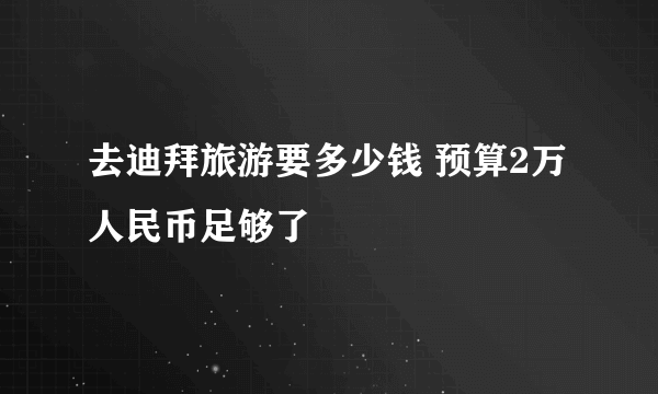 去迪拜旅游要多少钱 预算2万人民币足够了