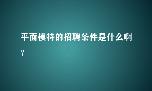 平面模特的招聘条件是什么啊？