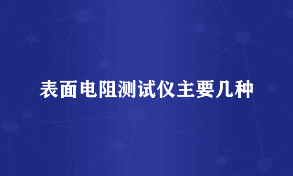 表面电阻测试仪主要几种