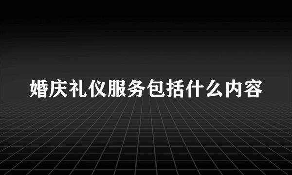 婚庆礼仪服务包括什么内容