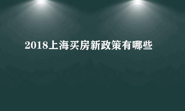 2018上海买房新政策有哪些