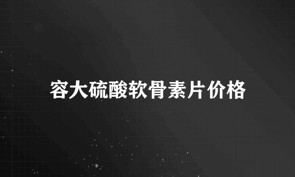 容大硫酸软骨素片价格