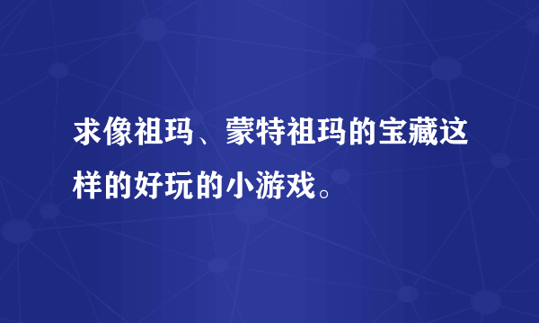 求像祖玛、蒙特祖玛的宝藏这样的好玩的小游戏。