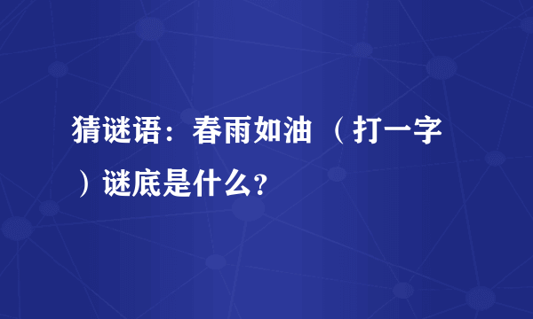 猜谜语：春雨如油 （打一字）谜底是什么？