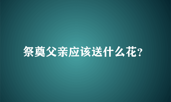 祭奠父亲应该送什么花？