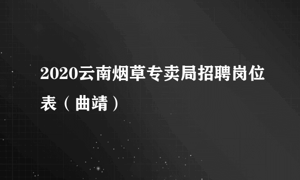 2020云南烟草专卖局招聘岗位表（曲靖）