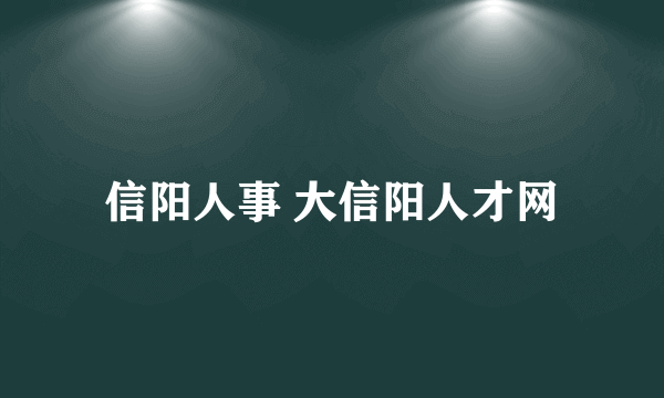 信阳人事 大信阳人才网