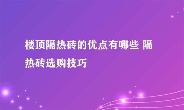 楼顶隔热砖的优点有哪些 隔热砖选购技巧