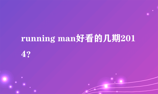 running man好看的几期2014？