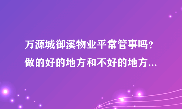 万源城御溪物业平常管事吗？做的好的地方和不好的地方有哪些？