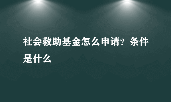 社会救助基金怎么申请？条件是什么