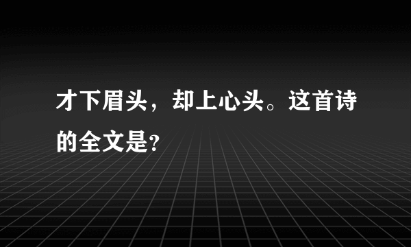 才下眉头，却上心头。这首诗的全文是？