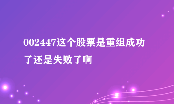 002447这个股票是重组成功了还是失败了啊