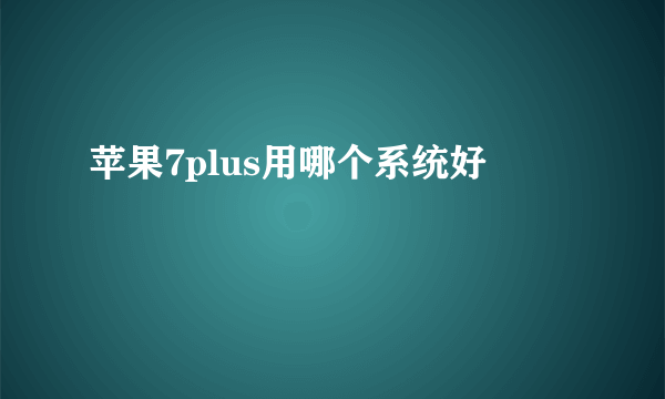 苹果7plus用哪个系统好