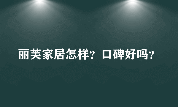 丽芙家居怎样？口碑好吗？