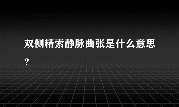 双侧精索静脉曲张是什么意思？