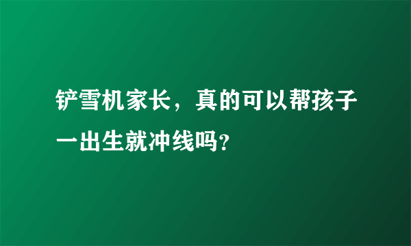 铲雪机家长，真的可以帮孩子一出生就冲线吗？