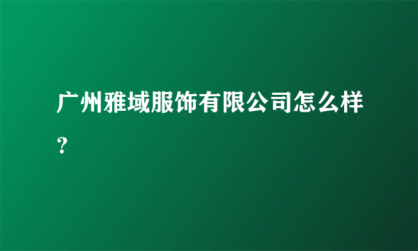 广州雅域服饰有限公司怎么样？