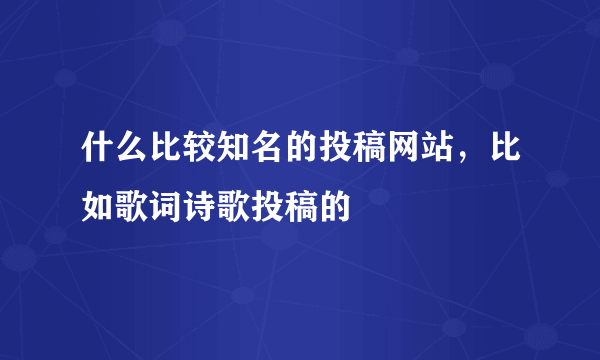 什么比较知名的投稿网站，比如歌词诗歌投稿的