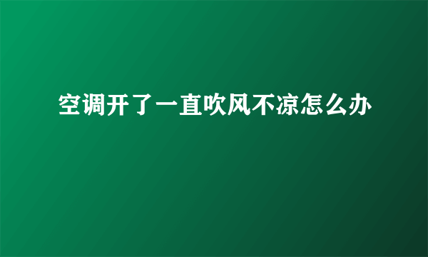 空调开了一直吹风不凉怎么办