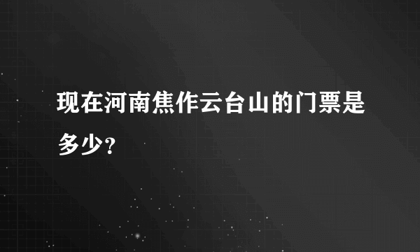 现在河南焦作云台山的门票是多少？