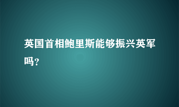 英国首相鲍里斯能够振兴英军吗？