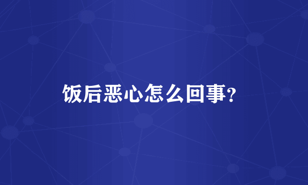 饭后恶心怎么回事？