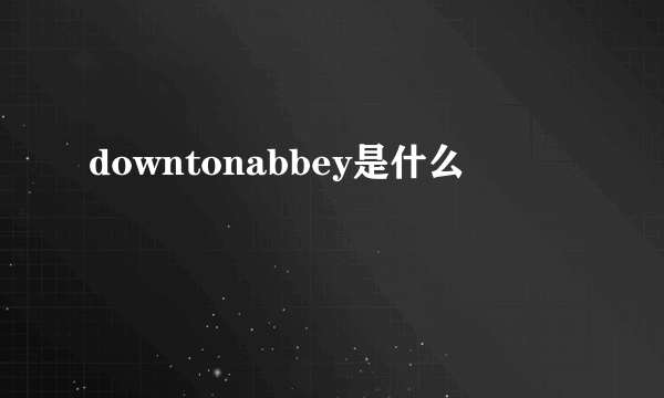 downtonabbey是什么